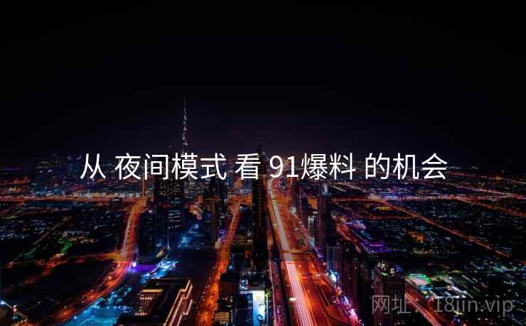 从 夜间模式 看 91爆料 的机会
