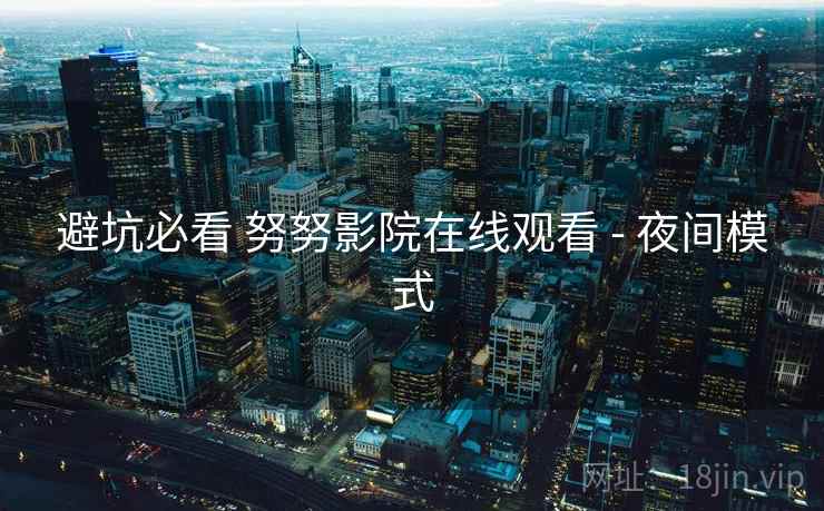 避坑必看 努努影院在线观看 - 夜间模式