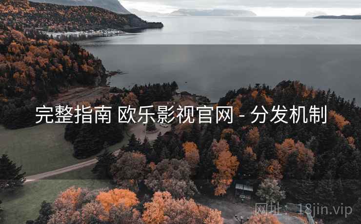 完整指南 欧乐影视官网 - 分发机制