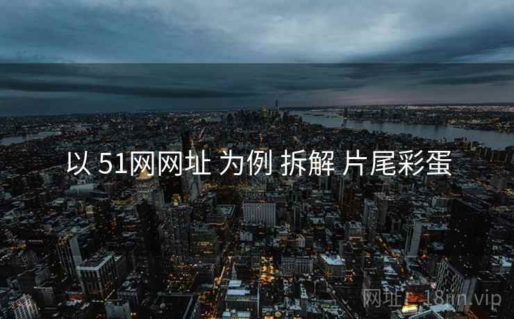 以 51网网址 为例 拆解 片尾彩蛋