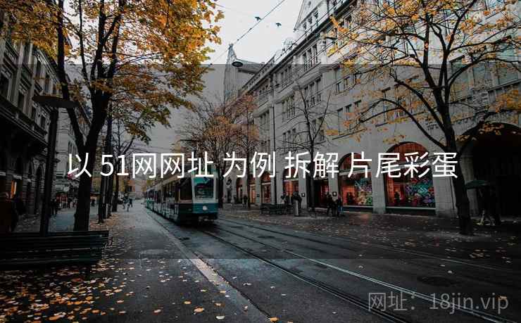 以 51网网址 为例 拆解 片尾彩蛋 以 51网网址 为例 拆解 片尾彩蛋